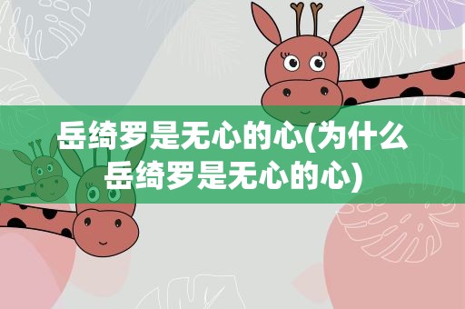 岳绮罗是无心的心(为什么岳绮罗是无心的心)