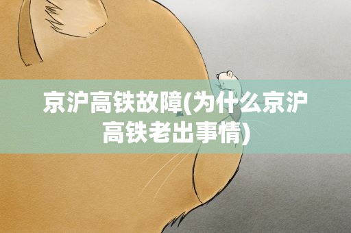 京沪高铁故障(为什么京沪高铁老出事情)