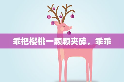 乖把樱桃一颗颗夹碎，乖乖