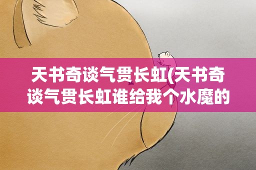 天书奇谈气贯长虹(天书奇谈气贯长虹谁给我个水魔的金螃蟹呀)
