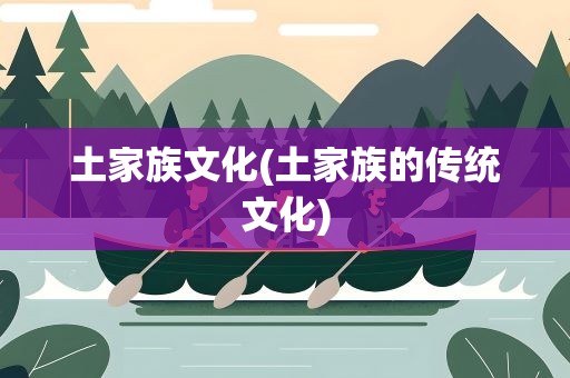 土家族文化(土家族的传统文化)