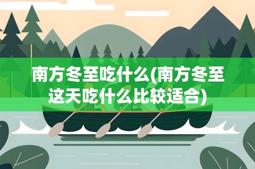 南方冬至吃什么(南方冬至这天吃什么比较适合)