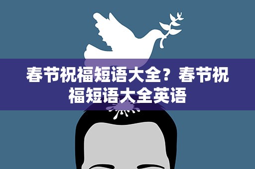 春节祝福短语大全？春节祝福短语大全英语