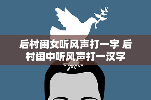 后村闺女听风声打一字 后村闺中听风声打一汉字