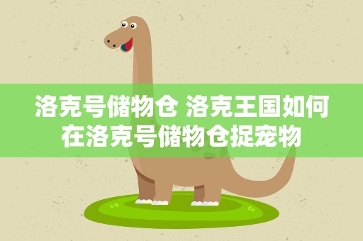 洛克号储物仓 洛克王国如何在洛克号储物仓捉宠物