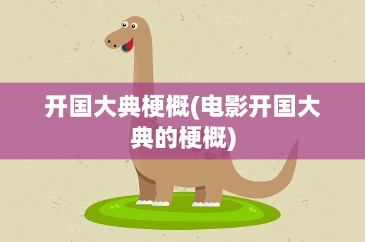 开国大典梗概(电影开国大典的梗概)