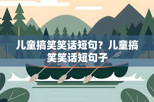 儿童搞笑笑话短句？儿童搞笑笑话短句子