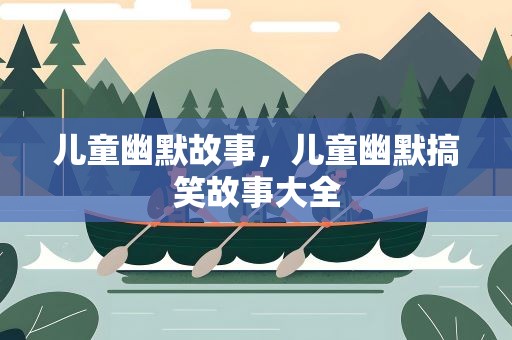 儿童幽默故事，儿童幽默搞笑故事大全