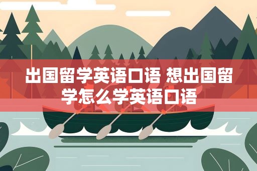 出国留学英语口语 想出国留学怎么学英语口语