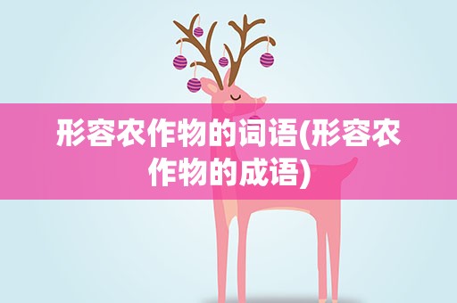 形容农作物的词语(形容农作物的成语)