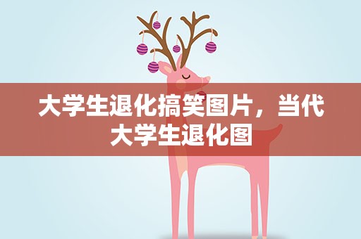 大学生退化搞笑图片，当代大学生退化图