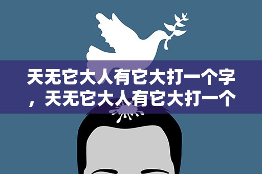 天无它大人有它大打一个字，天无它大人有它大打一个字谜