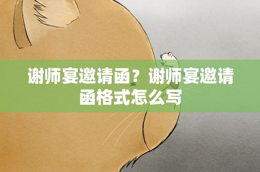 谢师宴邀请函？谢师宴邀请函格式怎么写