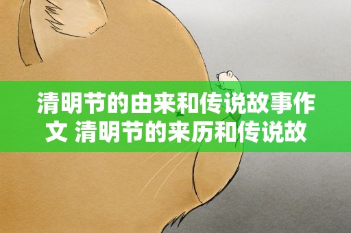清明节的由来和传说故事作文 清明节的来历和传说故事作文