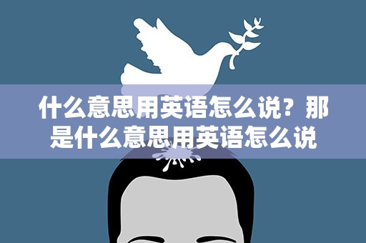 什么意思用英语怎么说？那是什么意思用英语怎么说