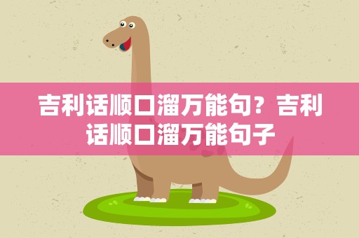 吉利话顺口溜万能句？吉利话顺口溜万能句子