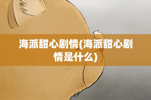 海派甜心剧情(海派甜心剧情是什么)