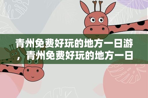 青州免费好玩的地方一日游，青州免费好玩的地方一日游推荐