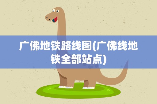 广佛地铁路线图(广佛线地铁全部站点)