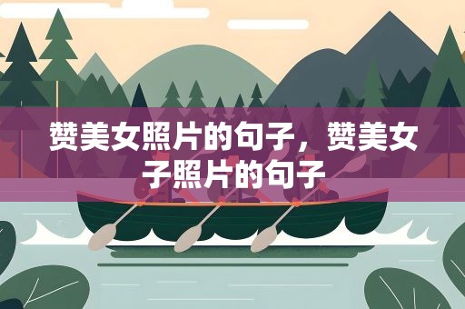 赞美女照片的句子，赞美女子照片的句子