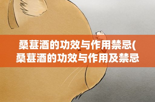 桑葚酒的功效与作用禁忌(桑葚酒的功效与作用及禁忌)