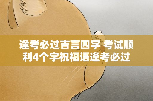 逢考必过吉言四字 考试顺利4个字祝福语逢考必过