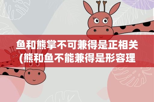 鱼和熊掌不可兼得是正相关(熊和鱼不能兼得是形容理财的什么正或负反应)