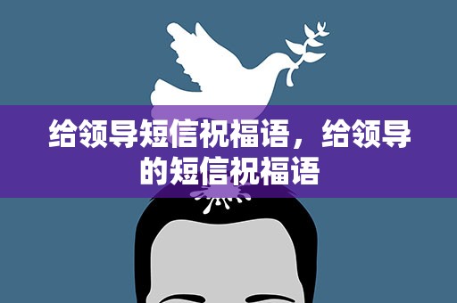 给领导短信祝福语，给领导的短信祝福语