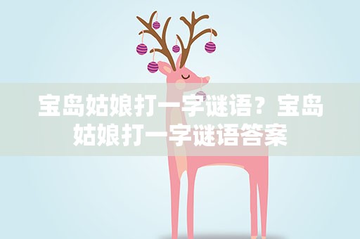 宝岛姑娘打一字谜语？宝岛姑娘打一字谜语答案