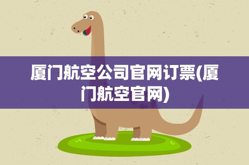厦门航空公司官网订票(厦门航空官网)