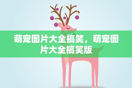 萌宠图片大全搞笑，萌宠图片大全搞笑版
