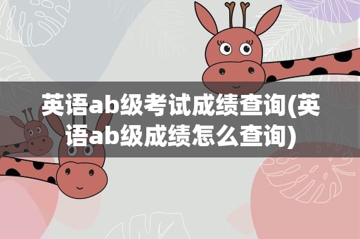英语ab级考试成绩查询(英语ab级成绩怎么查询)