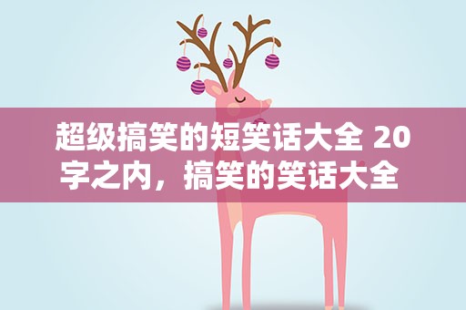 超级搞笑的短笑话大全 20字之内，搞笑的笑话大全 爆笑20字