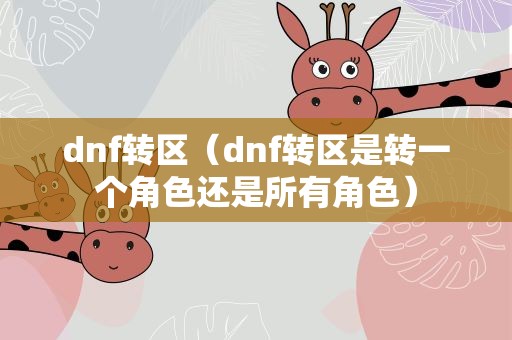dnf转区（dnf转区是转一个角色还是所有角色）
