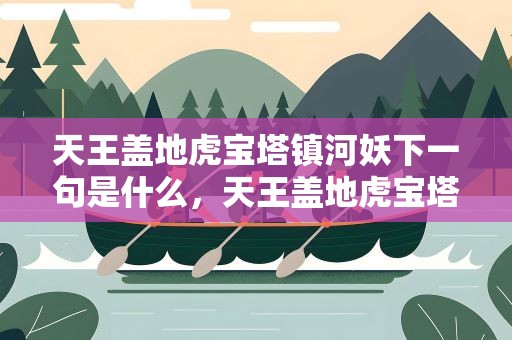 天王盖地虎宝塔镇河妖下一句是什么，天王盖地虎宝塔镇河妖下一句是什么意思