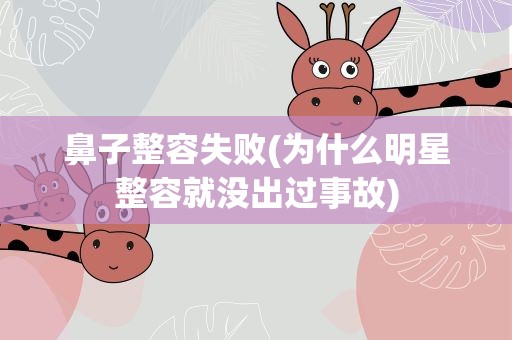 鼻子整容失败(为什么明星整容就没出过事故)