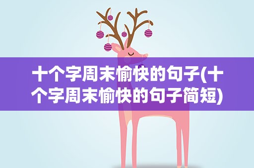 十个字周末愉快的句子(十个字周末愉快的句子简短)