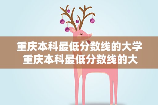 重庆本科最低分数线的大学 重庆本科最低分数线的大学文科