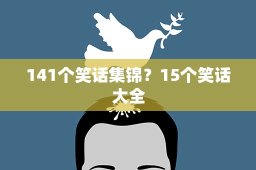 141个笑话集锦？15个笑话大全
