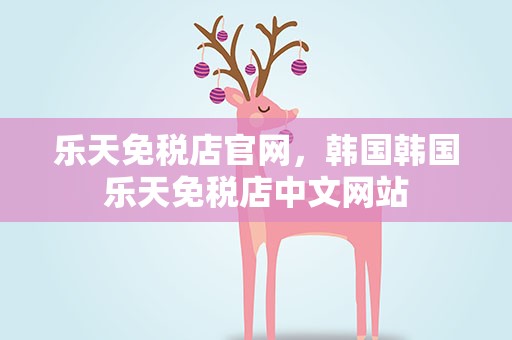 乐天免税店官网，韩国韩国乐天免税店中文网站