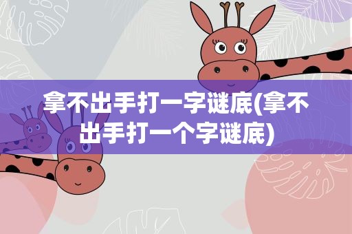 拿不出手打一字谜底(拿不出手打一个字谜底)