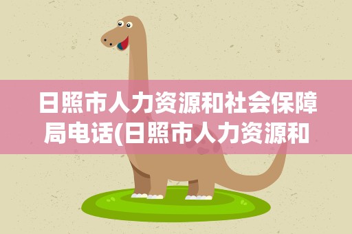 日照市人力资源和社会保障局电话(日照市人力资源和社会保障局电话号码)