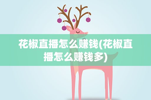 花椒直播怎么赚钱(花椒直播怎么赚钱多)