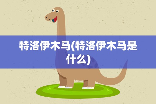 特洛伊木马(特洛伊木马是什么)