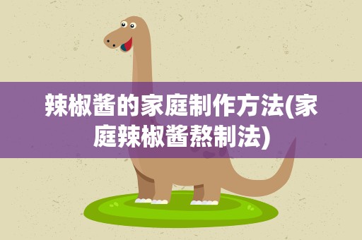 辣椒酱的家庭制作方法(家庭辣椒酱熬制法)