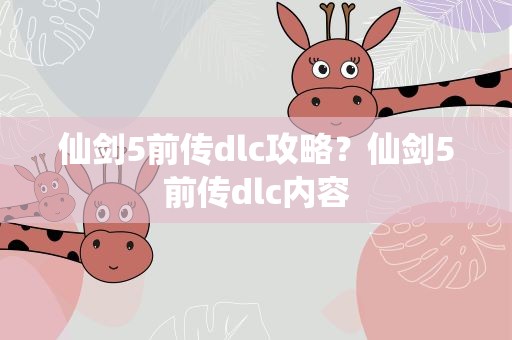 仙剑5前传dlc攻略？仙剑5前传dlc内容