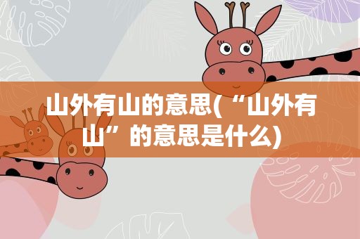 山外有山的意思(“山外有山”的意思是什么)