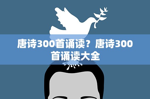 唐诗300首诵读？唐诗300首诵读大全