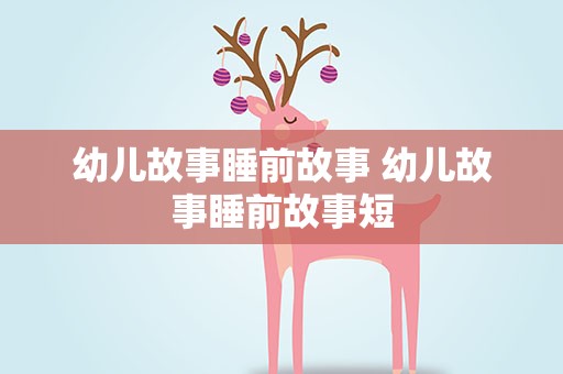 幼儿故事睡前故事 幼儿故事睡前故事短