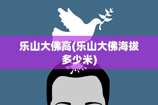 乐山大佛高(乐山大佛海拔多少米)